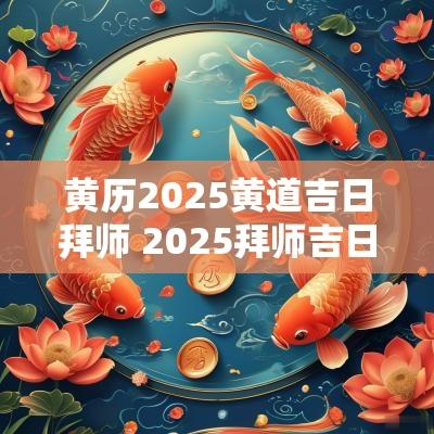 黄历2025黄道吉日拜师 2025拜师吉日一览表