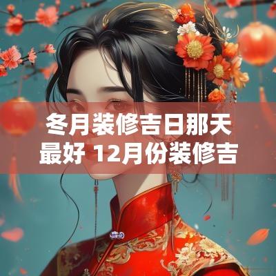 冬月装修吉日那天最好 12月份装修吉日查询大全