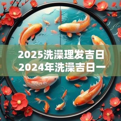 2025洗澡理发吉日 2025年洗澡吉日一览表