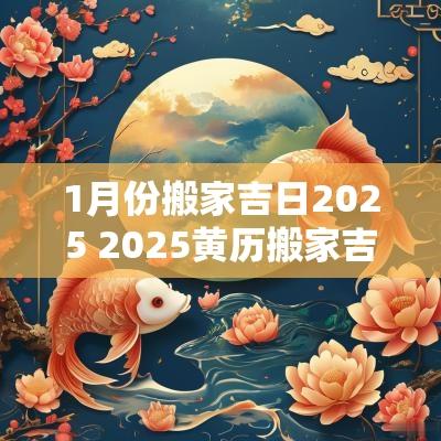 1月份搬家吉日2025 2025黄历搬家吉日查询