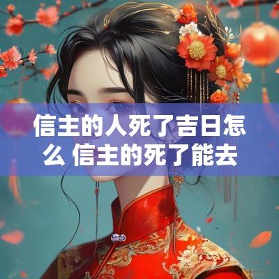 信主的人死了吉日怎么 信主的死了能去哪