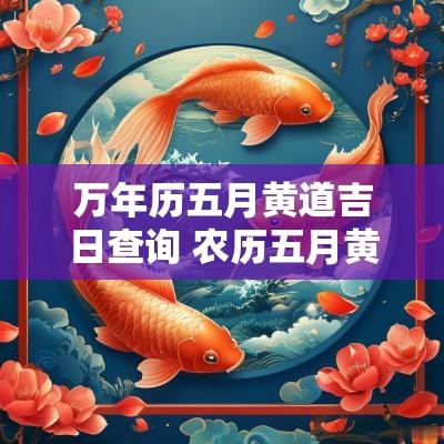 万年历五月黄道吉日查询 农历五月黄道吉日一览表