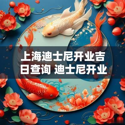 上海迪士尼开业吉日查询 迪士尼开业吉日查询官网