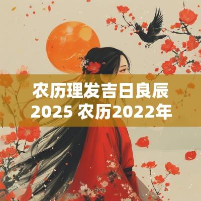 农历理发吉日良辰2025 农历2025年理发吉日大全
