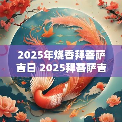 2025年烧香拜菩萨吉日 2025拜菩萨吉日