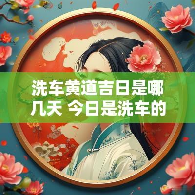 洗车黄道吉日是哪几天 今日是洗车的吉日吗