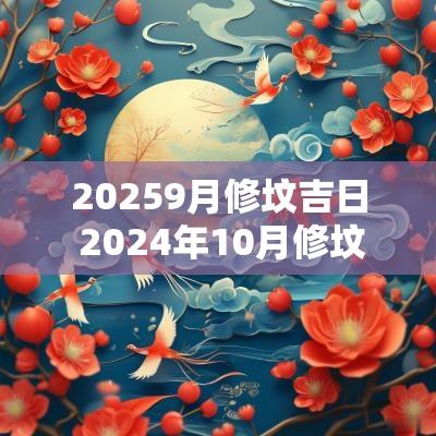 20259月修坟吉日 2025年10月修坟吉日一览表