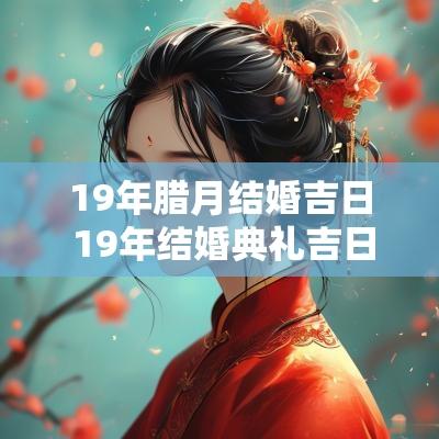 19年腊月结婚吉日 19年结婚典礼吉日
