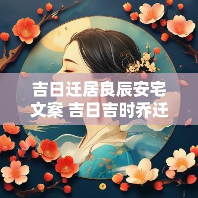 吉日迁居良辰安宅文案 吉日吉时乔迁新居文案