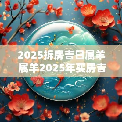 2025拆房吉日属羊 属羊2025年买房吉日
