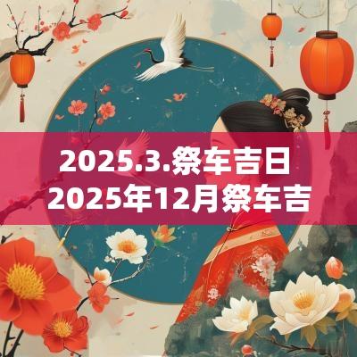 2025.3.祭车吉日 2025年12月祭车吉日