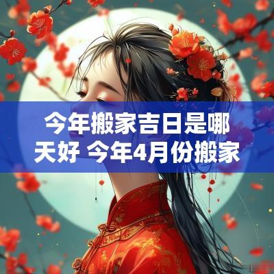今年搬家吉日是哪天好 今年4月份搬家入宅吉日