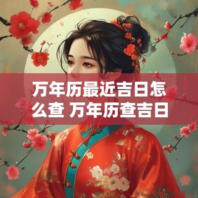万年历最近吉日怎么查 万年历查吉日吉时