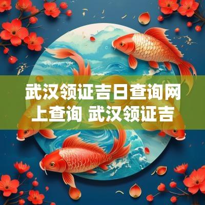 武汉领证吉日查询网上查询 武汉领证吉日查询系统网址