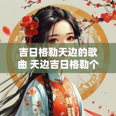 吉日格勒天边的歌曲 天边吉日格勒个人资料