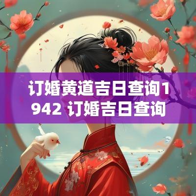订婚黄道吉日查询1942 订婚吉日查询202506