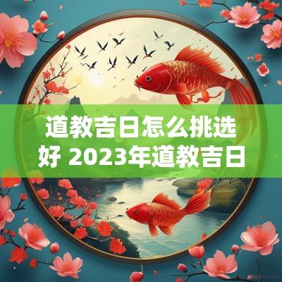 道教吉日怎么挑选好 2025年道教吉日一览表
