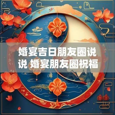 婚宴吉日朋友圈说说 婚宴朋友圈祝福语简短独特