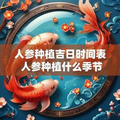 人参种植吉日时间表 人参种植什么季节最佳