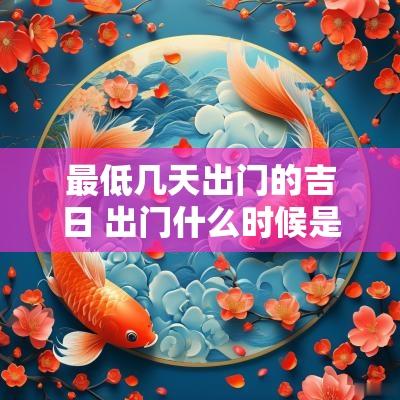 最低几天出门的吉日 出门什么时候是吉日