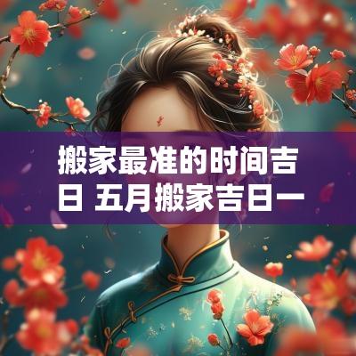 搬家最准的时间吉日 五月搬家吉日一览表