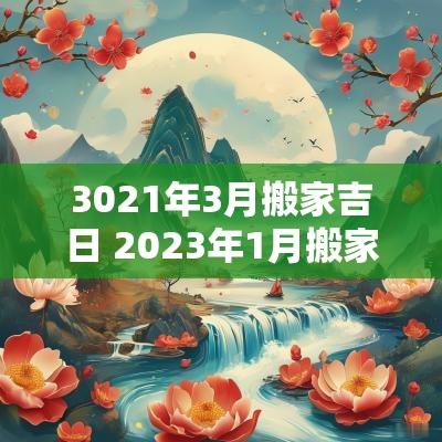 3021年3月搬家吉日 2025年1月搬家吉日一览表查询