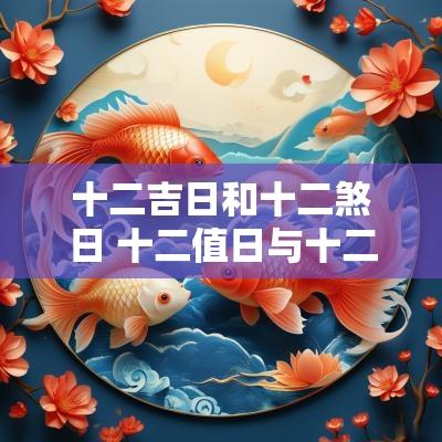 十二吉日和十二煞日 十二值日与十二神煞选日哪个准