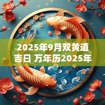2025年9月双黄道吉日 万年历2025年黄道吉日