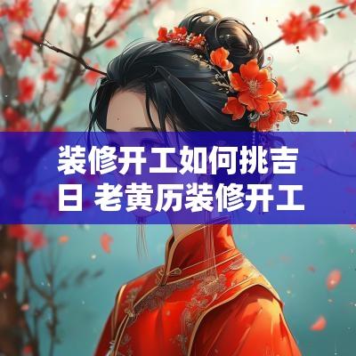 装修开工如何挑吉日 老黄历装修开工吉日