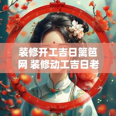 装修开工吉日篱笆网 装修动工吉日老黄历