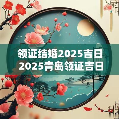 领证结婚2025吉日 2025青岛领证吉日查询