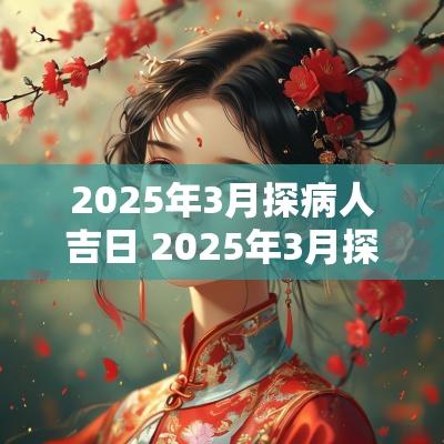 2025年3月探病人吉日 2025年3月探病吉日