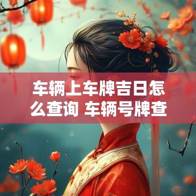 车辆上车牌吉日怎么查询 车辆号牌查吉凶