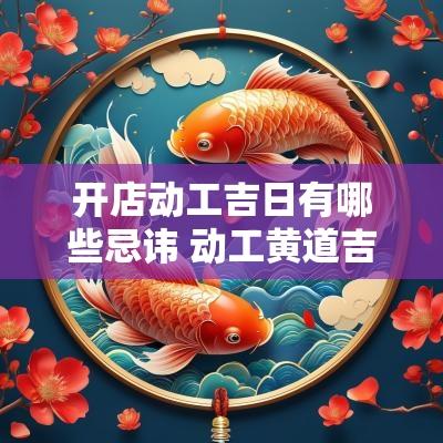 开店动工吉日有哪些忌讳 动工黄道吉日怎么选