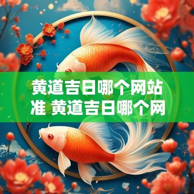 黄道吉日哪个网站准 黄道吉日哪个网站最准