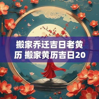 搬家乔迁吉日老黄历 搬家黄历吉日2018