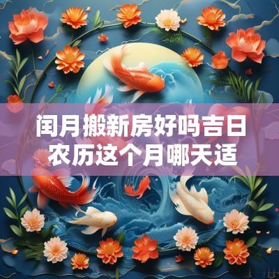 闰月搬新房好吗吉日 农历这个月哪天适合搬新房