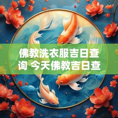佛教洗衣服吉日查询 今天佛教吉日查询最新