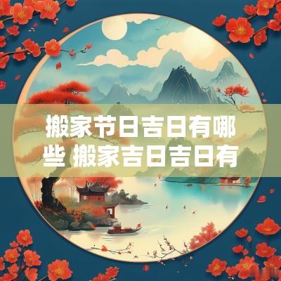 搬家节日吉日有哪些 搬家吉日吉日有哪些