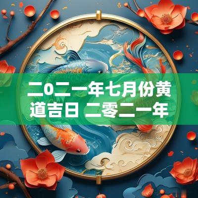 二0二一年七月份黄道吉日 二零二一年4月份的黄道吉日