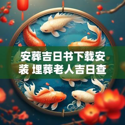 安葬吉日书下载安装 埋葬老人吉日查询表格下载