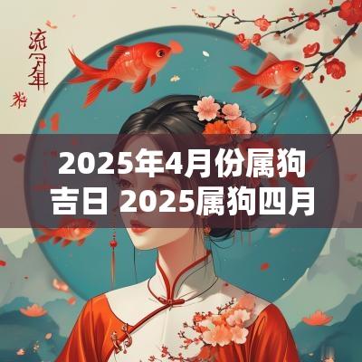 2025年4月份属狗吉日 2025属狗四月吉日