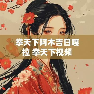 拳天下阿木吉日嘎拉 拳天下视频