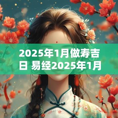 2025年1月做寿吉日 易经2025年1月吉日