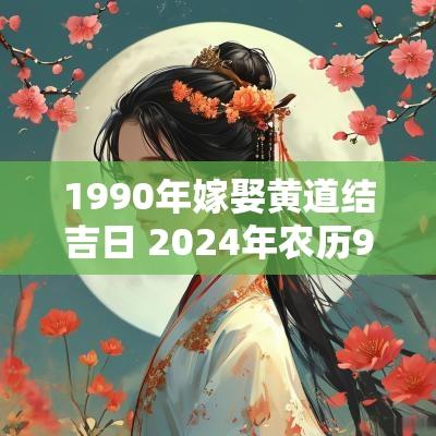 1990年嫁娶黄道结吉日 2025年农历9月黄道结婚吉日查询