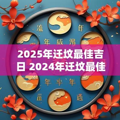 2025年迁坟最佳吉日 2025年迁坟最佳的吉日一览表