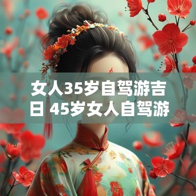 女人35岁自驾游吉日 45岁女人自驾游适合去哪里