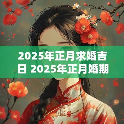 2025年正月求婚吉日 2025年正月婚期吉日