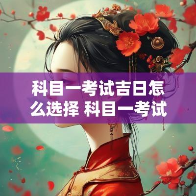 科目一考试吉日怎么选择 科目一考试吉日查询表格