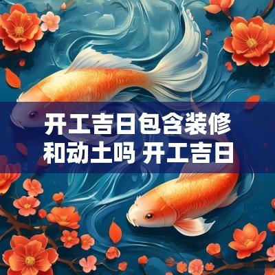 开工吉日包含装修和动土吗 开工吉日农历